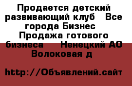 Продается детский развивающий клуб - Все города Бизнес » Продажа готового бизнеса   . Ненецкий АО,Волоковая д.